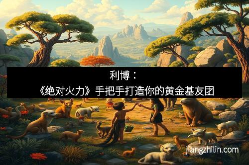 利博：《绝对火力》手把手打造你的黄金基友团